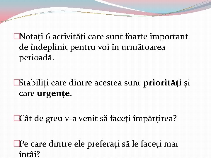 �Notaţi 6 activităţi care sunt foarte important de îndeplinit pentru voi în următoarea perioadă. �Notaţi 6 activităţi care sunt foarte important de îndeplinit pentru voi în următoarea perioadă.