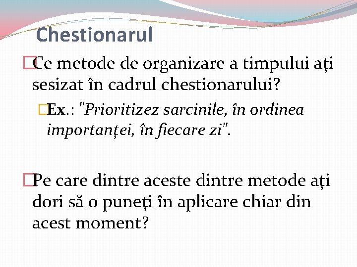 Chestionarul �Ce metode de organizare a timpului aţi sesizat în cadrul chestionarului? �Ex. : Chestionarul �Ce metode de organizare a timpului aţi sesizat în cadrul chestionarului? �Ex. :