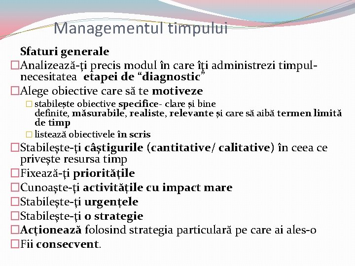 Managementul timpului Sfaturi generale �Analizează-ţi precis modul în care îţi administrezi timpul- necesitatea etapei Managementul timpului Sfaturi generale �Analizează-ţi precis modul în care îţi administrezi timpul- necesitatea etapei