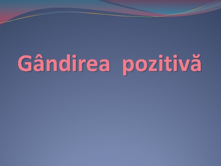 Gândirea pozitivă Gândirea pozitivă