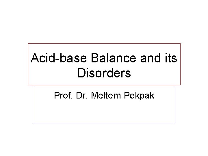 Acid-base Balance and its Disorders Prof. Dr. Meltem Pekpak 