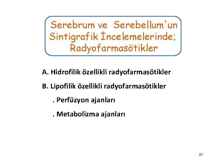 Serebrum ve Serebellum'un Sintigrafik İncelemelerinde; Radyofarmasötikler A. Hidrofilik özellikli radyofarmasötikler B. Lipofilik özellikli radyofarmasötikler.