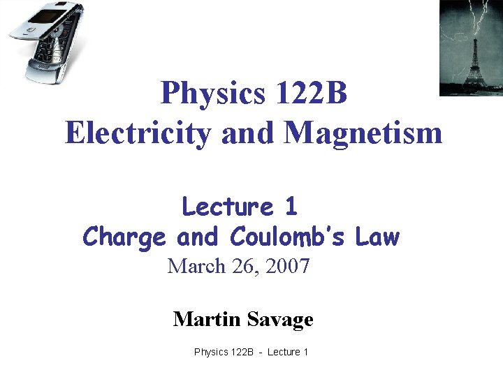 Physics 122 B Electricity and Magnetism Lecture 1 Charge and Coulomb’s Law March 26,