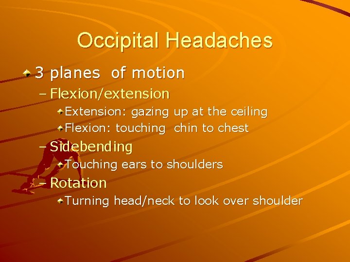 Occipital Headaches 3 planes of motion – Flexion/extension Extension: gazing up at the ceiling