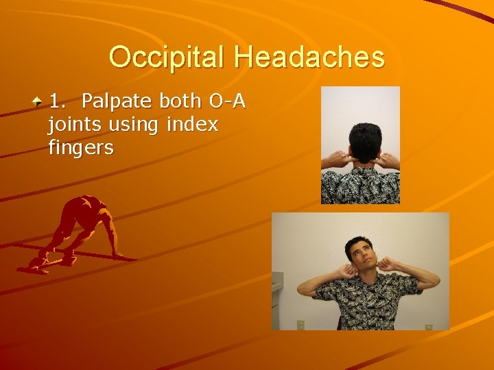 Occipital Headaches 1. Palpate both O-A joints using index fingers 