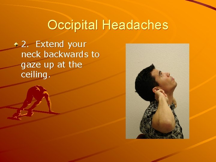 Occipital Headaches 2. Extend your neck backwards to gaze up at the ceiling. 