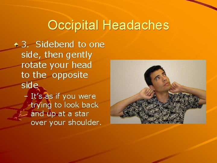 Occipital Headaches 3. Sidebend to one side, then gently rotate your head to the