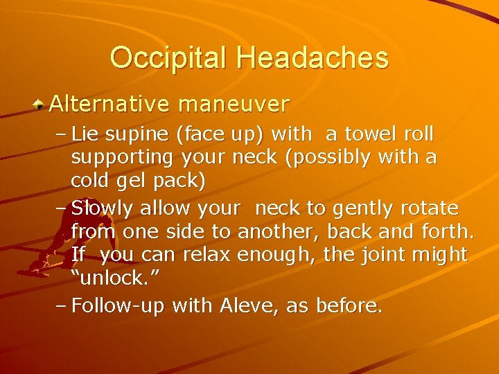Occipital Headaches Alternative maneuver – Lie supine (face up) with a towel roll supporting