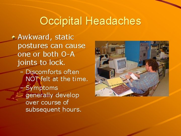 Occipital Headaches Awkward, static postures can cause one or both O-A joints to lock.