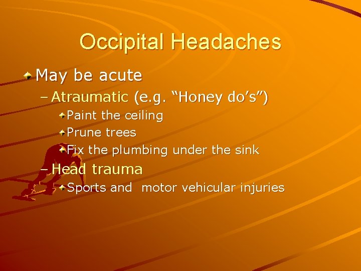 Occipital Headaches May be acute – Atraumatic (e. g. “Honey do’s”) Paint the ceiling