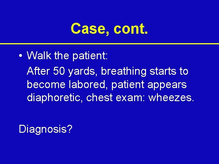 Case, cont. • Walk the patient: After 50 yards, breathing starts to become labored,