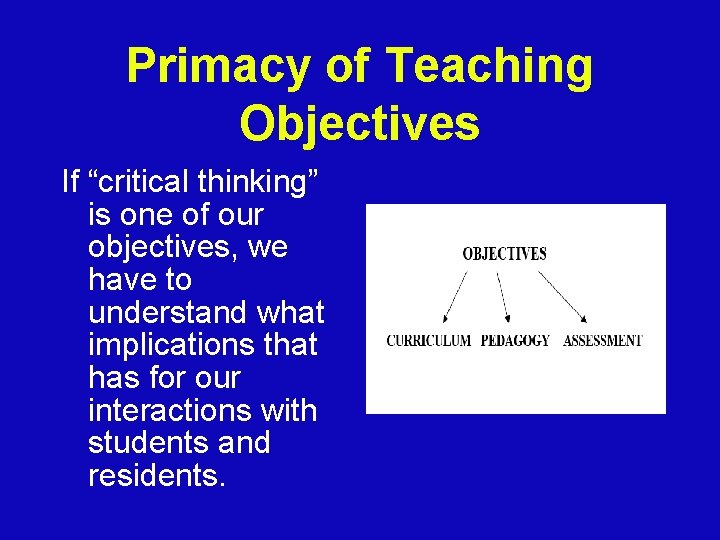 Primacy of Teaching Objectives If “critical thinking” is one of our objectives, we have
