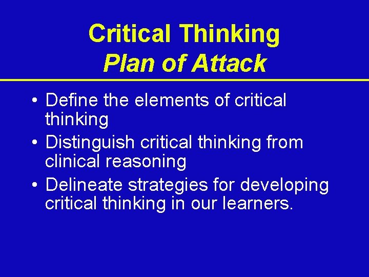 Critical Thinking Plan of Attack • Define the elements of critical thinking • Distinguish