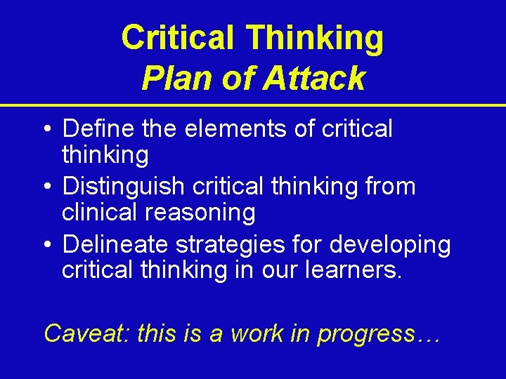 Critical Thinking Plan of Attack • Define the elements of critical thinking • Distinguish