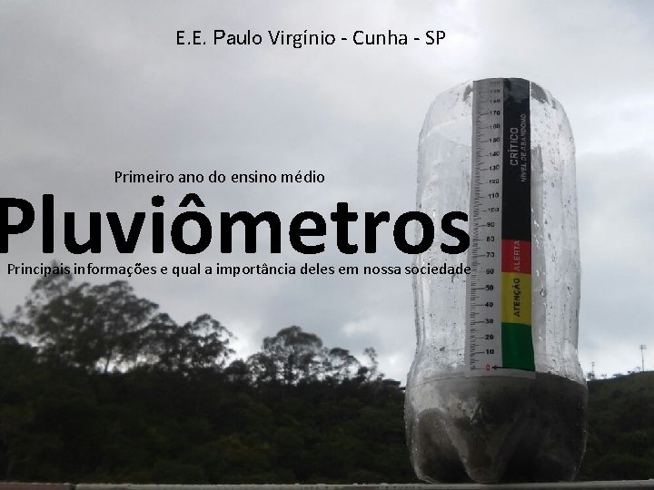E. E. Paulo Virgínio - Cunha - SP Primeiro ano do ensino médio Pluviômetros