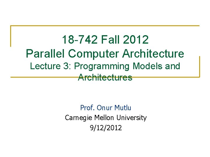 18 -742 Fall 2012 Parallel Computer Architecture Lecture 3: Programming Models and Architectures Prof.