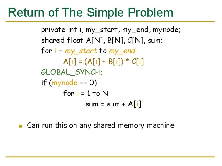 Return of The Simple Problem private int i, my_start, my_end, mynode; shared float A[N],