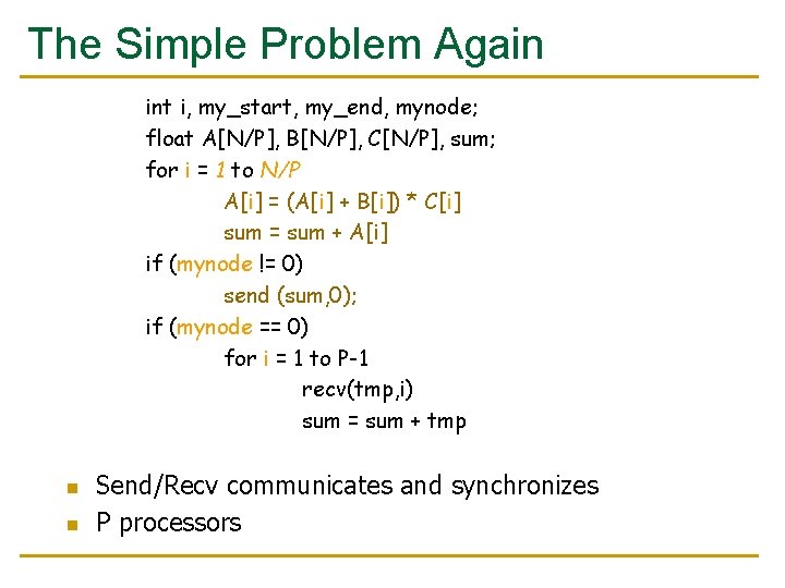 The Simple Problem Again int i, my_start, my_end, mynode; float A[N/P], B[N/P], C[N/P], sum;