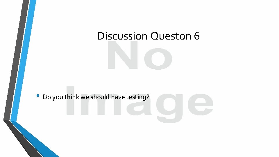 Discussion Queston 6 • Do you think we should have testing? 