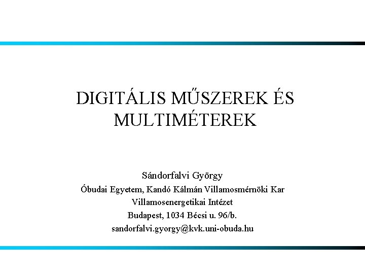 DIGITÁLIS MŰSZEREK ÉS MULTIMÉTEREK Sándorfalvi György Óbudai Egyetem, Kandó Kálmán Villamosmérnöki Kar Villamosenergetikai Intézet