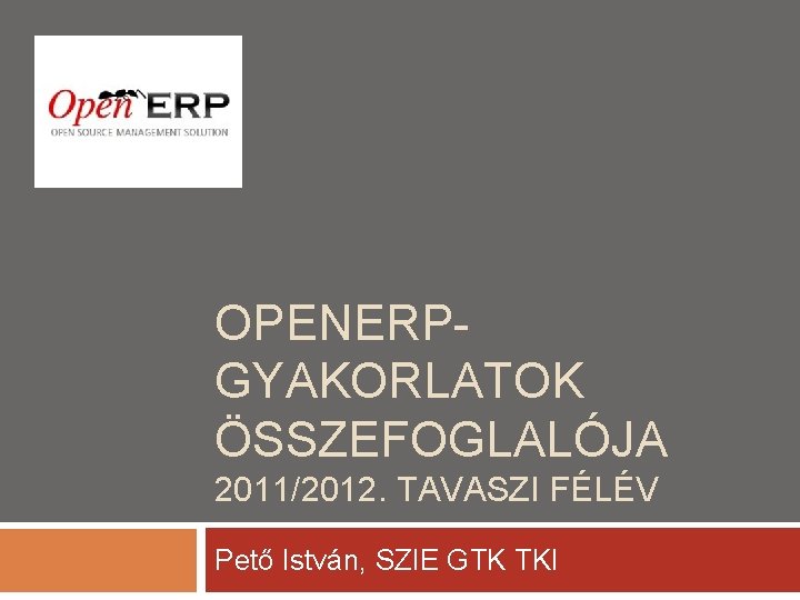 OPENERPGYAKORLATOK ÖSSZEFOGLALÓJA 2011/2012. TAVASZI FÉLÉV Pető István, SZIE GTK TKI 