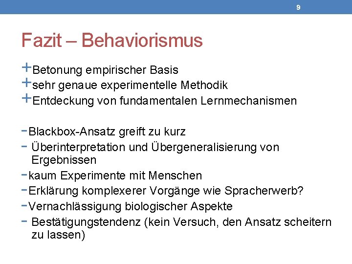 9 Fazit – Behaviorismus +Betonung empirischer Basis +sehr genaue experimentelle Methodik +Entdeckung von fundamentalen