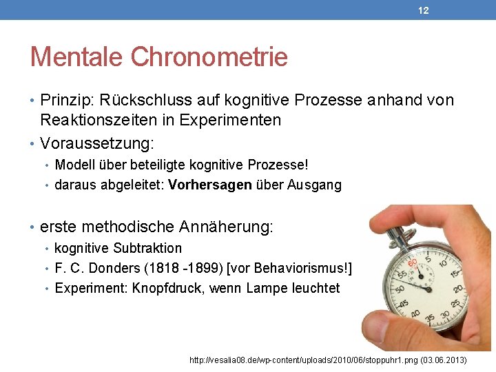 12 Mentale Chronometrie • Prinzip: Rückschluss auf kognitive Prozesse anhand von Reaktionszeiten in Experimenten