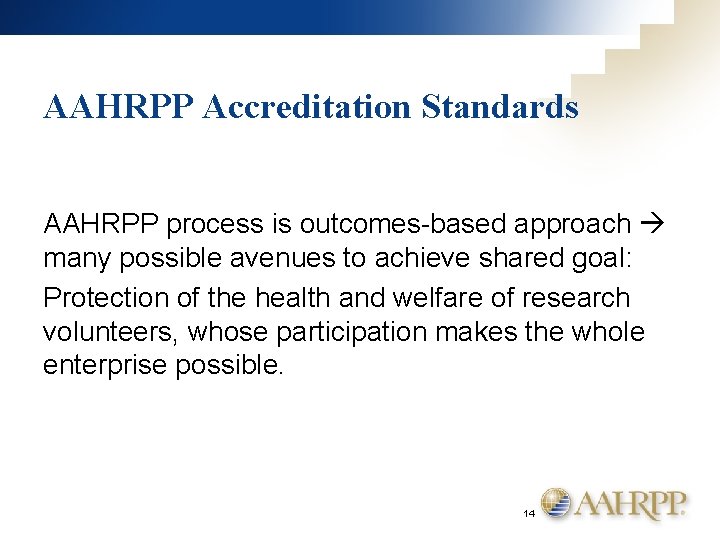 AAHRPP Accreditation Standards AAHRPP process is outcomes-based approach many possible avenues to achieve shared