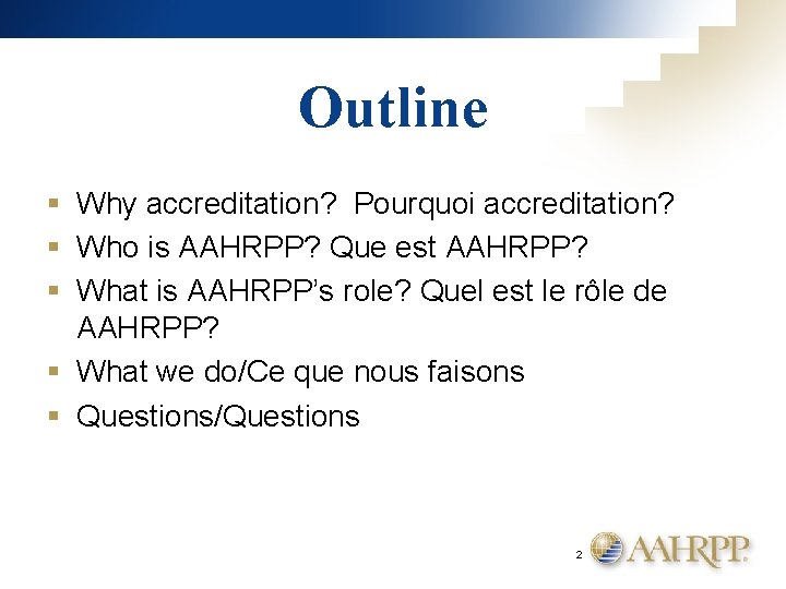 Outline § Why accreditation? Pourquoi accreditation? § Who is AAHRPP? Que est AAHRPP? §
