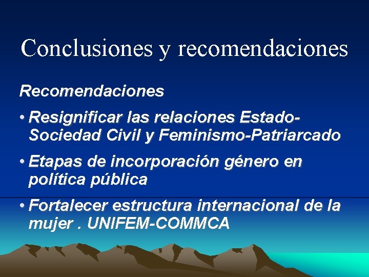 Conclusiones y recomendaciones Recomendaciones • Resignificar las relaciones Estado. Sociedad Civil y Feminismo-Patriarcado •