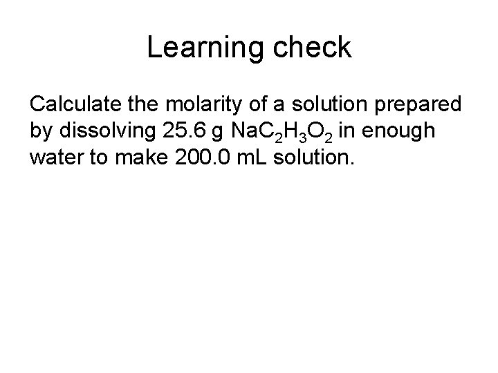 Learning check Calculate the molarity of a solution prepared by dissolving 25. 6 g