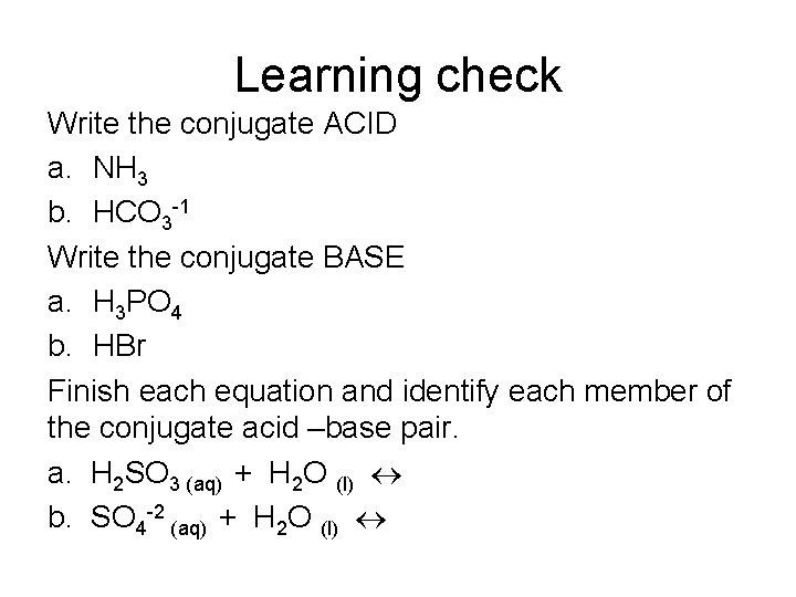 Learning check Write the conjugate ACID a. NH 3 b. HCO 3 -1 Write