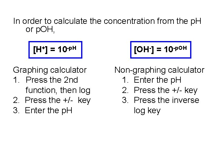 In order to calculate the concentration from the p. H or p. OH, [H+]