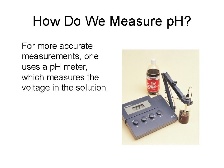 How Do We Measure p. H? For more accurate measurements, one uses a p.