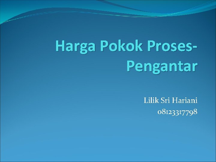 Harga Pokok Proses. Pengantar Lilik Sri Hariani 08123317798 