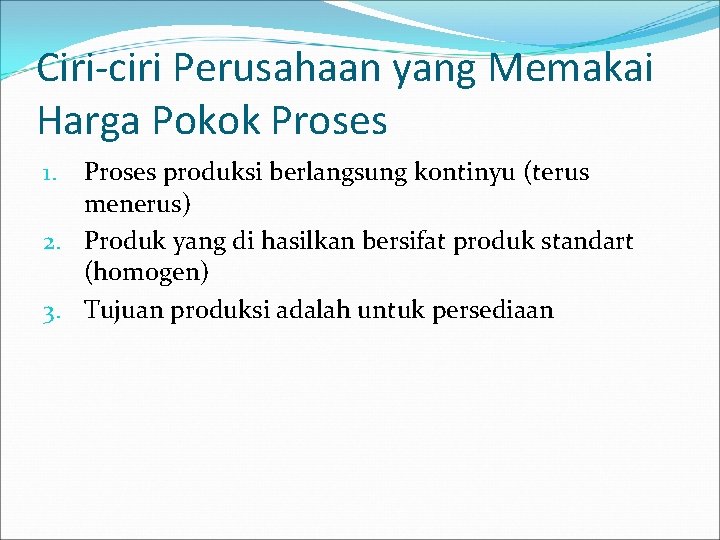 Ciri-ciri Perusahaan yang Memakai Harga Pokok Proses produksi berlangsung kontinyu (terus menerus) 2. Produk