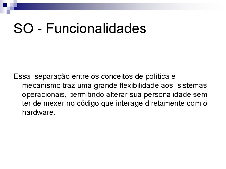 SO - Funcionalidades Essa separação entre os conceitos de política e mecanismo traz uma