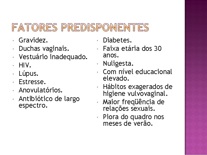  Gravidez. Duchas vaginais. Vestuário inadequado. HIV. Lúpus. Estresse. Anovulatórios. Antibiótico de largo espectro.