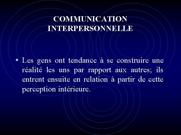 COMMUNICATION INTERPERSONNELLE • Les gens ont tendance à se construire une réalité les uns COMMUNICATION INTERPERSONNELLE • Les gens ont tendance à se construire une réalité les uns