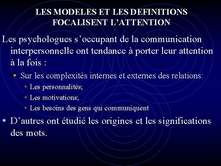 LES MODELES ET LES DEFINITIONS FOCALISENT L’ATTENTION Les psychologues s’occupant de la communication interpersonnelle LES MODELES ET LES DEFINITIONS FOCALISENT L’ATTENTION Les psychologues s’occupant de la communication interpersonnelle