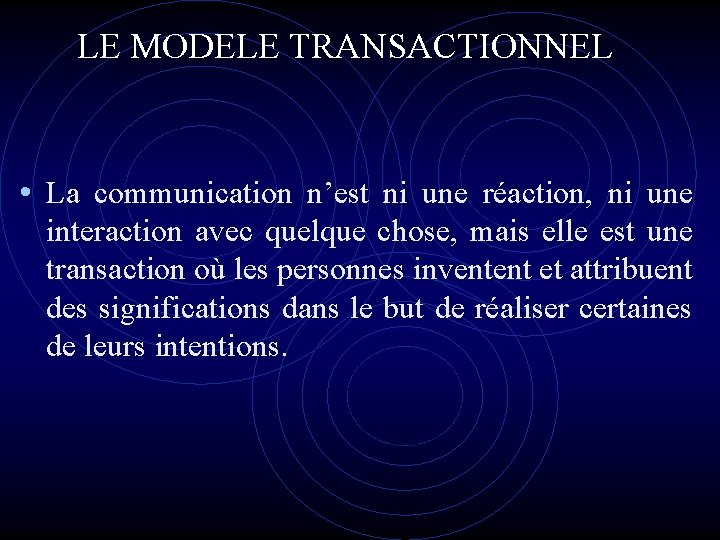 LE MODELE TRANSACTIONNEL • La communication n’est ni une réaction, ni une interaction avec LE MODELE TRANSACTIONNEL • La communication n’est ni une réaction, ni une interaction avec