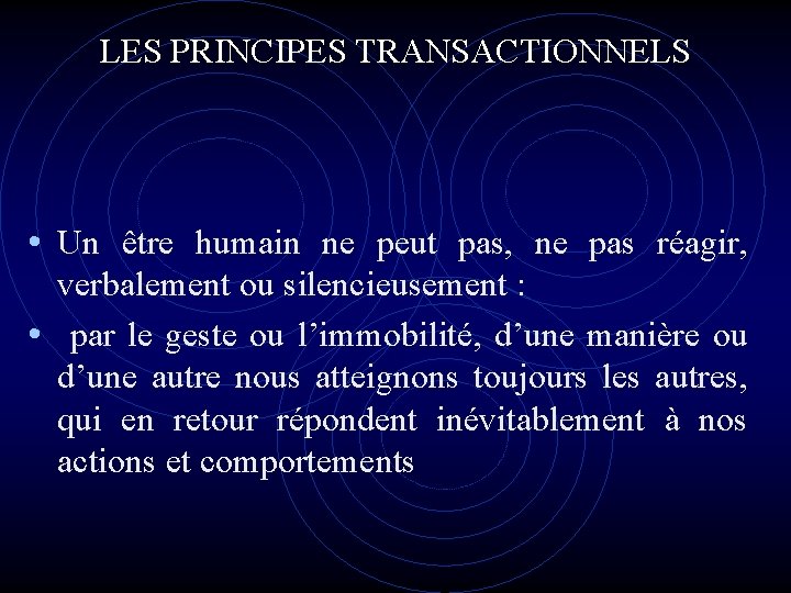 LES PRINCIPES TRANSACTIONNELS • Un être humain ne peut pas, ne pas réagir, verbalement LES PRINCIPES TRANSACTIONNELS • Un être humain ne peut pas, ne pas réagir, verbalement