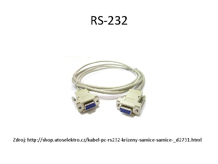 RS-232 Zdroj: http: //shop. atoselektro. cz/kabel-pc-rs 232 -krizeny-samice-_d 2731. html 