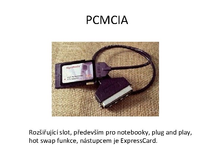 PCMCIA Rozšiřující slot, především pro notebooky, plug and play, hot swap funkce, nástupcem je