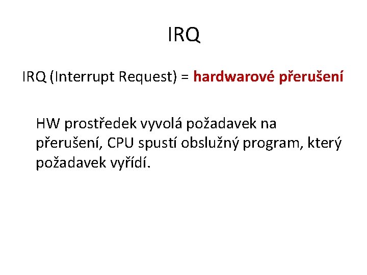 IRQ (Interrupt Request) = hardwarové přerušení HW prostředek vyvolá požadavek na přerušení, CPU spustí