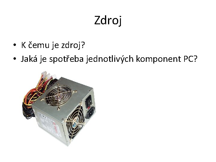 Zdroj • K čemu je zdroj? • Jaká je spotřeba jednotlivých komponent PC? 