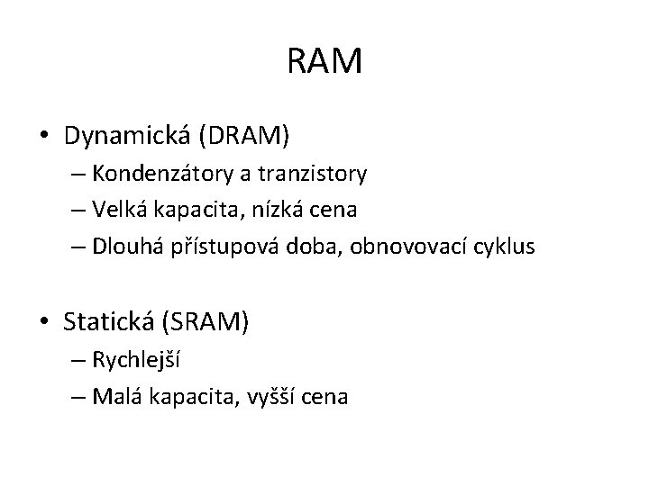 RAM • Dynamická (DRAM) – Kondenzátory a tranzistory – Velká kapacita, nízká cena –