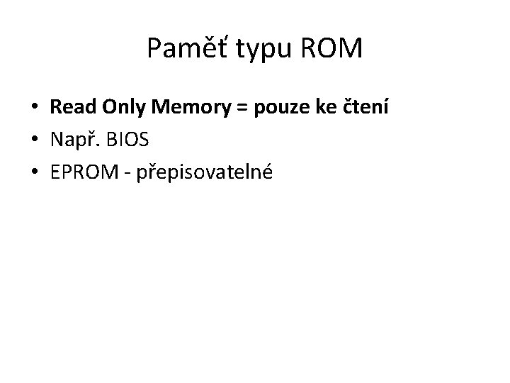 Paměť typu ROM • Read Only Memory = pouze ke čtení • Např. BIOS