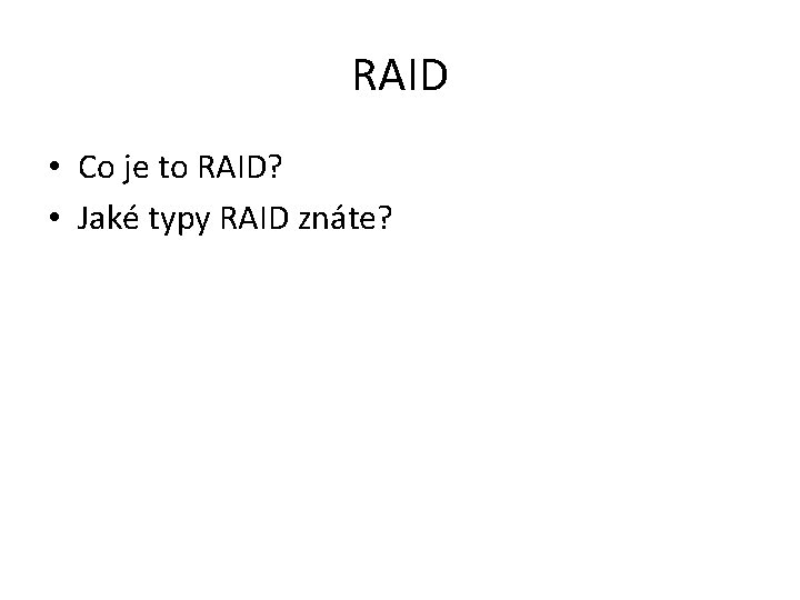 RAID • Co je to RAID? • Jaké typy RAID znáte? 