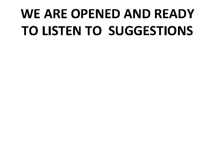 WE ARE OPENED AND READY TO LISTEN TO SUGGESTIONS WE ARE OPENED AND READY TO LISTEN TO SUGGESTIONS
